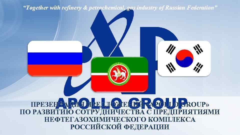 “Together with refinery & petrochemical, gas industry of Russian Federation” APOLLO GROUP ПРЕЗЕНТАЦИЯ ПРЕДЛОЖЕНИЙ