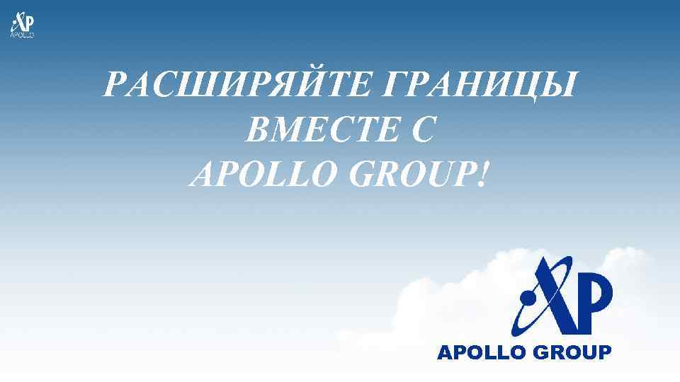 РАСШИРЯЙТЕ ГРАНИЦЫ ВМЕСТЕ С APOLLO GROUP! APOLLO GROUP 