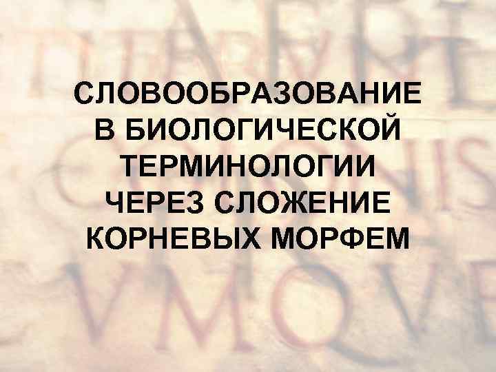 СЛОВООБРАЗОВАНИЕ В БИОЛОГИЧЕСКОЙ ТЕРМИНОЛОГИИ ЧЕРЕЗ СЛОЖЕНИЕ КОРНЕВЫХ МОРФЕМ 