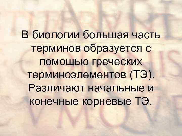 В биологии большая часть терминов образуется с помощью греческих терминоэлементов (ТЭ). Различают начальные и