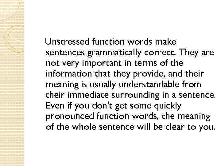 Unstressed function words make sentences grammatically correct. They are not very important in terms