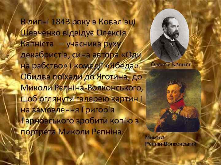 В липні 1843 року в Ковалівці Шевченко відвідує Олексія Капніста — учасника руху декабристів,