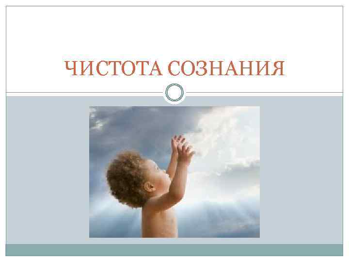 ЧИСТОТА СОЗНАНИЯ 