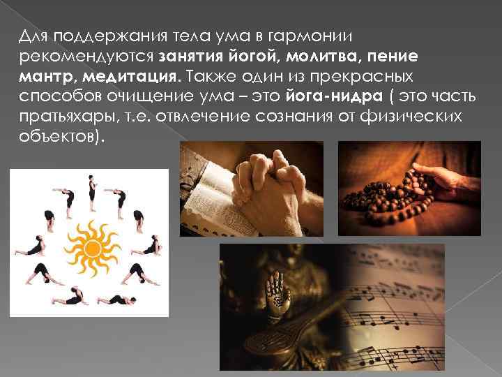 Для поддержания тела ума в гармонии рекомендуются занятия йогой, молитва, пение мантр, медитация. Также