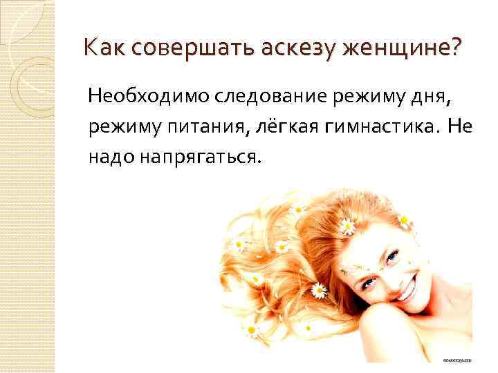 Как совершать аскезу женщине? Необходимо следование режиму дня, режиму питания, лёгкая гимнастика. Не надо