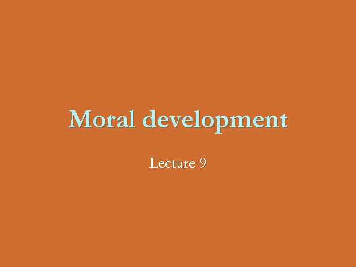 Moral development Lecture 9 