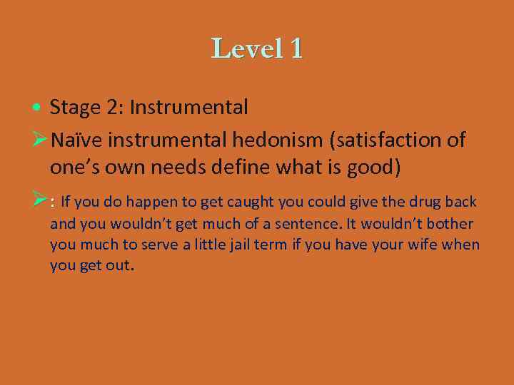 Level 1 • Stage 2: Instrumental Ø Naïve instrumental hedonism (satisfaction of one’s own