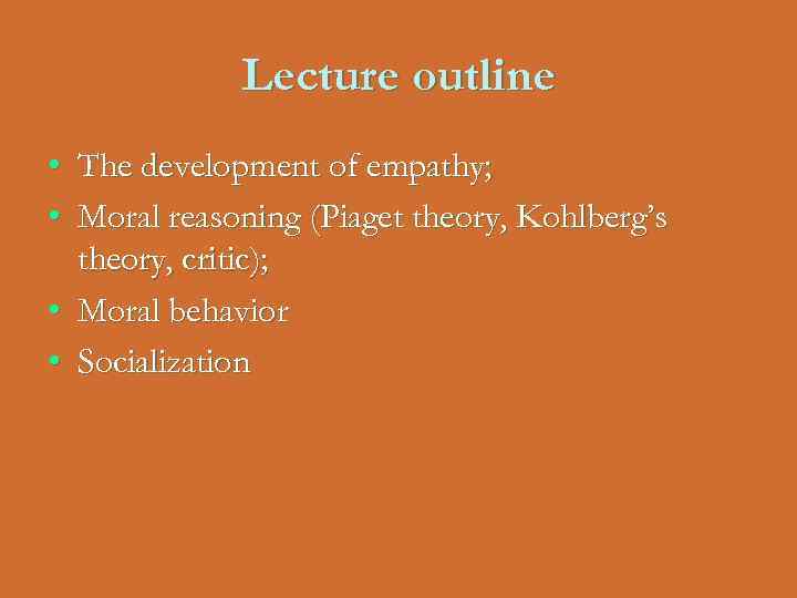 Lecture outline • The development of empathy; • Moral reasoning (Piaget theory, Kohlberg’s theory,