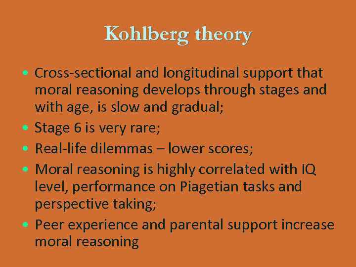 Kohlberg theory • Cross-sectional and longitudinal support that moral reasoning develops through stages and