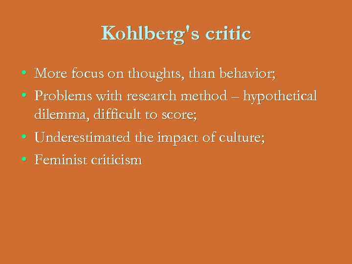 Kohlberg's critic • More focus on thoughts, than behavior; • Problems with research method