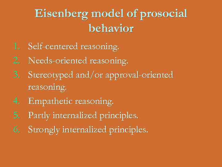Eisenberg model of prosocial behavior 1. 2. 3. 4. 5. 6. Self-centered reasoning. Needs-oriented