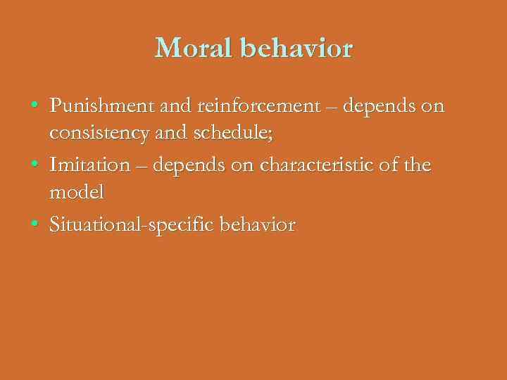 Moral behavior • Punishment and reinforcement – depends on consistency and schedule; • Imitation