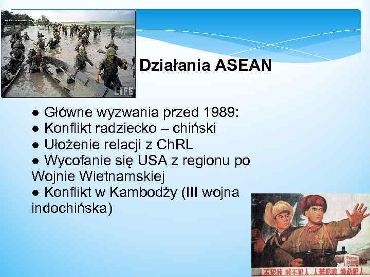 Działania ASEAN ● Główne wyzwania przed 1989: ● Konflikt radziecko – chiński ● Ułożenie