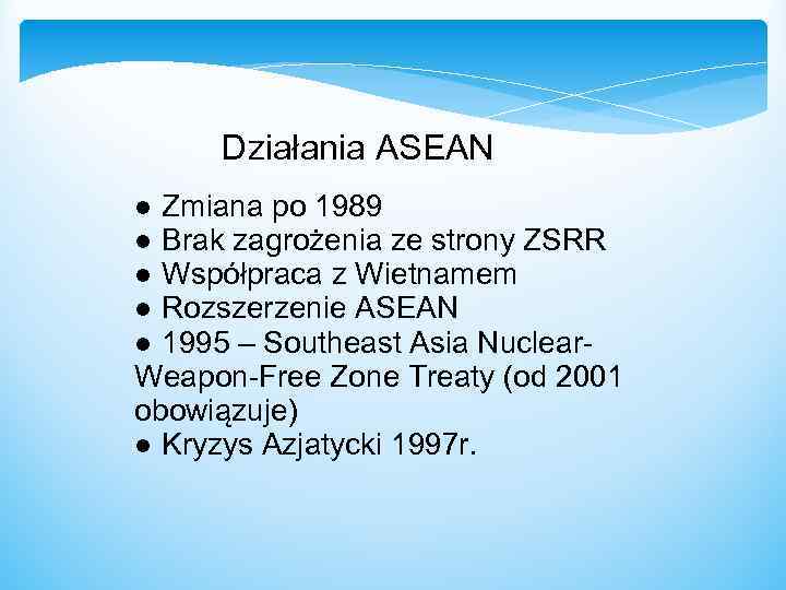  Działania ASEAN ● Zmiana po 1989 ● Brak zagrożenia ze strony ZSRR ●
