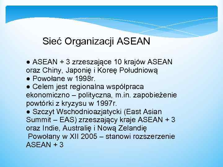  Sieć Organizacji ASEAN ● ASEAN + 3 zrzeszające 10 krajów ASEAN oraz Chiny,