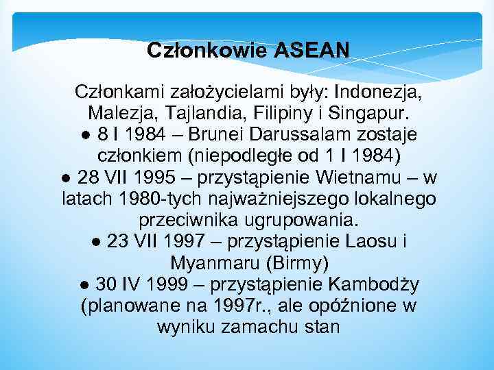 Członkowie ASEAN Członkami założycielami były: Indonezja, Malezja, Tajlandia, Filipiny i Singapur. ● 8 I