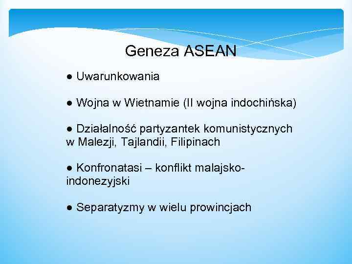  Geneza ASEAN ● Uwarunkowania ● Wojna w Wietnamie (II wojna indochińska) ● Działalność