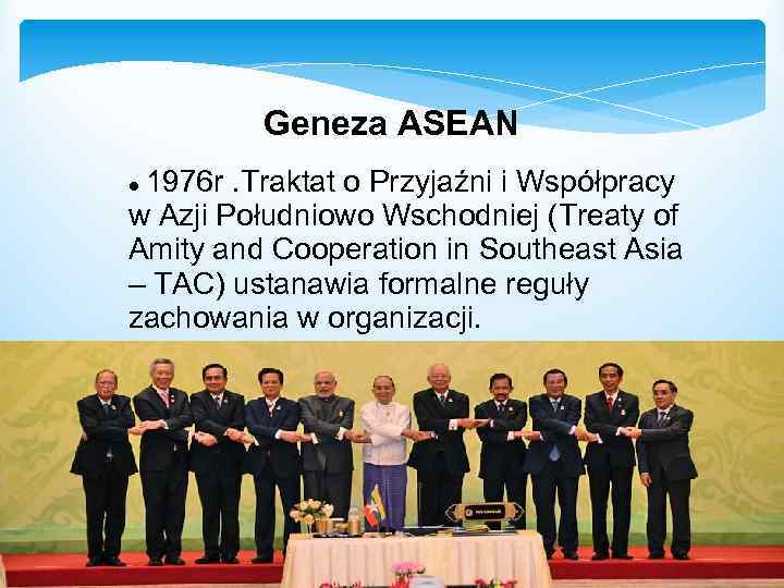  Geneza ASEAN ● 1976 r. Traktat o Przyjaźni i Współpracy w Azji Południowo