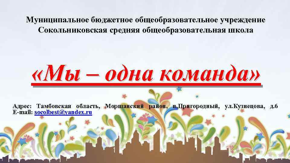 Муниципальное бюджетное общеобразовательное учреждение Сокольниковская средняя общеобразовательная школа «Мы – одна команда» Адрес: Тамбовская