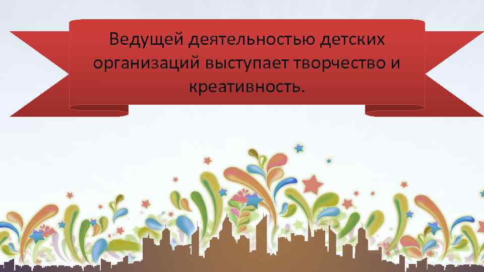 Ведущей деятельностью детских организаций выступает творчество и креативность. 