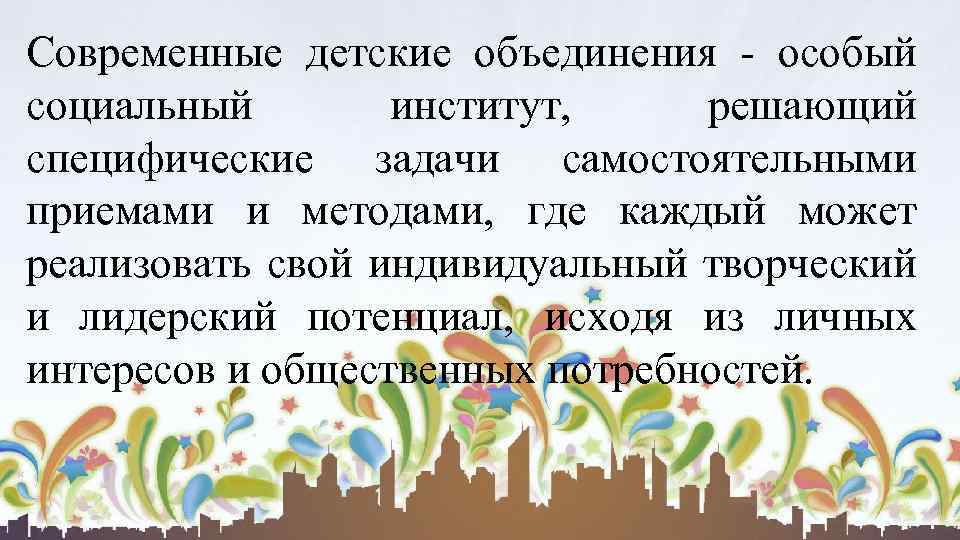 Современные детские объединения - особый социальный институт, решающий специфические задачи самостоятельными приемами и методами,