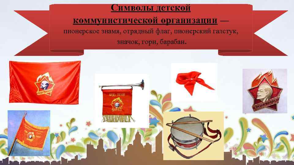 Символы детской коммунистической организации — пионерское знамя, отрядный флаг, пионерский галстук, значок, горн, барабан.