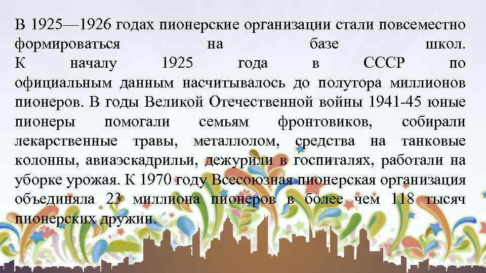 В 1925— 1926 годах пионерские организации стали повсеместно формироваться на базе школ. К началу