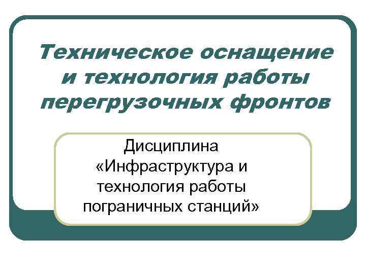 Техническое оснащение и технология работы перегрузочных фронтов Дисциплина «Инфраструктура и технология работы пограничных станций»