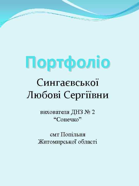Портфоліо Сингаєвської Любові Сергіївни вихователя ДНЗ № 2 “Сонечко” смт Попільня Житомирської області 