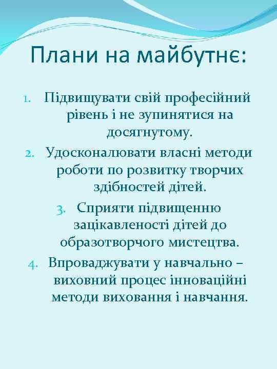Плани на майбутнє: 1. Підвищувати свій професійний рівень і не зупинятися на досягнутому. 2.