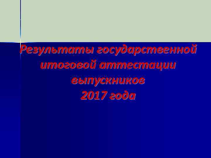 Результаты государственной итоговой аттестации выпускников 2017 года 