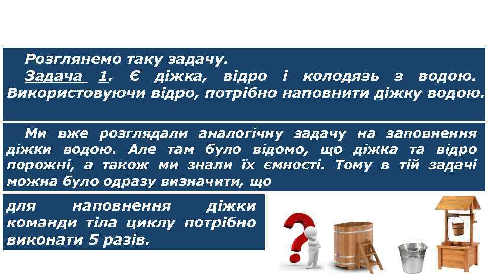 Цикли з умовою Розглянемо таку задачу. Задача 1. Є діжка, відро і колодязь з