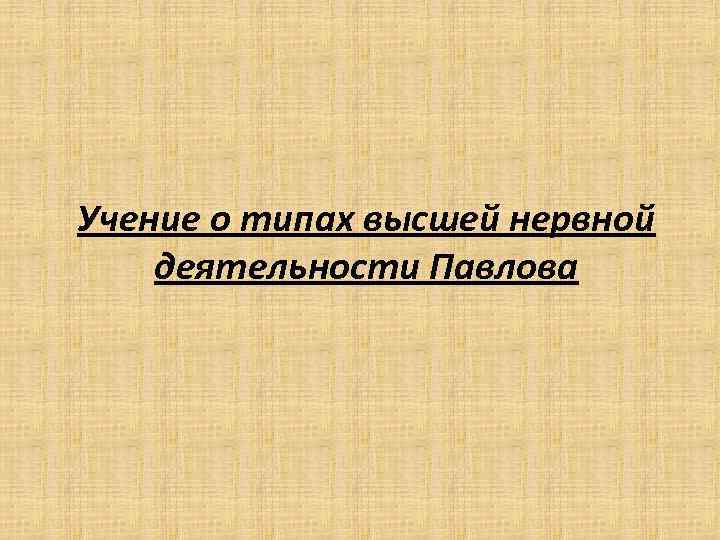 Учение о типах высшей нервной деятельности Павлова 