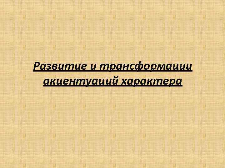 Развитие и трансформации акцентуаций характера 