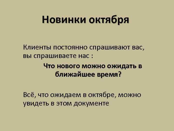 Новинки октября Клиенты постоянно спрашивают вас, вы спрашиваете нас : Что нового можно ожидать