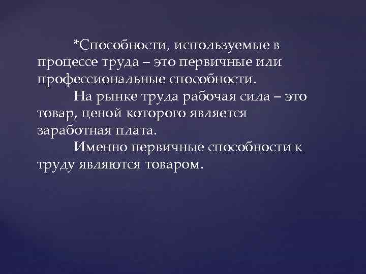 *Способности, используемые в процессе труда – это первичные или профессиональные способности. На рынке труда