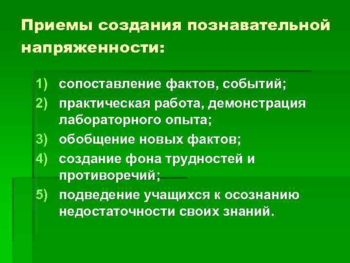 Приемы создания познавательной напряженности: 1) сопоставление фактов, событий; 2) практическая работа, демонстрация лабораторного опыта;