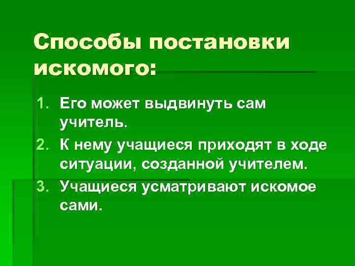 Способы постановки искомого: 1. Его может выдвинуть сам учитель. 2. К нему учащиеся приходят