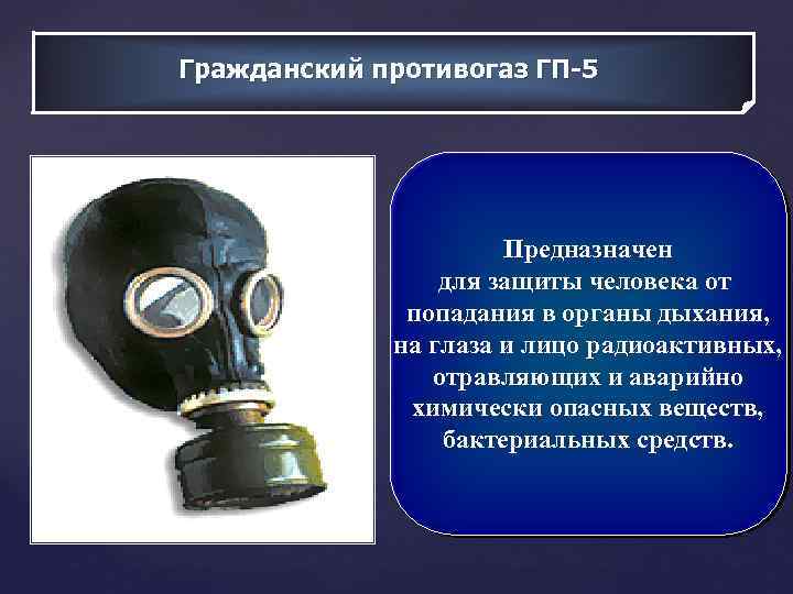 Гражданский противогаз ГП-5 Предназначен для защиты человека от попадания в органы дыхания, на глаза