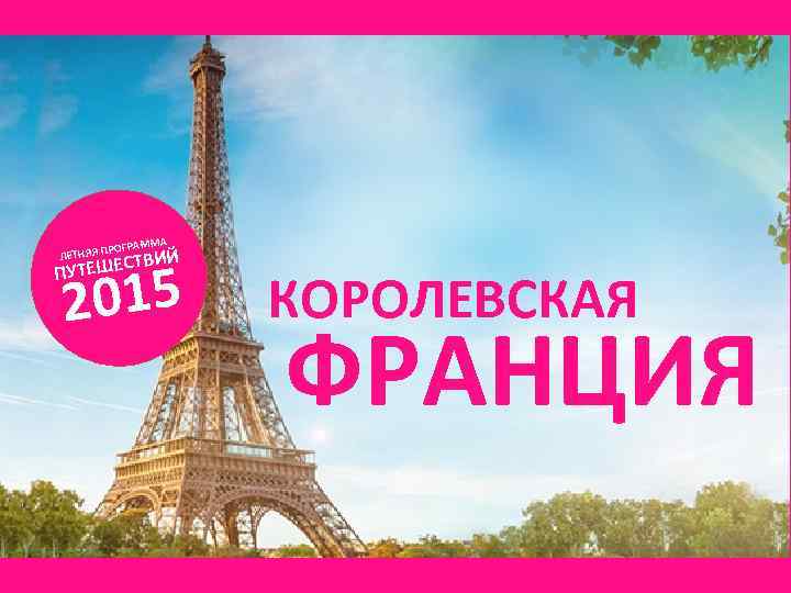 М ПРОГРАМ ЛЕТНЯЯ А ИЙ СТВ ПУТЕШЕ 2015 КОРОЛЕВСКАЯ ФРАНЦИЯ 