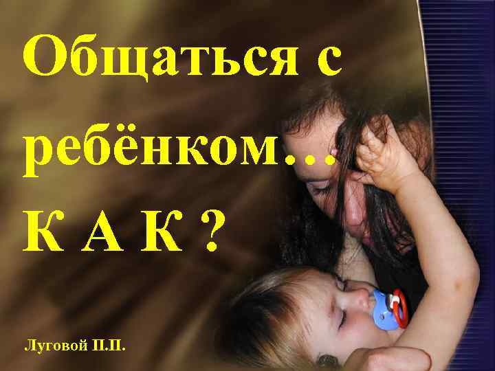 Общаться с ребёнком… КАК? Луговой П. П. 