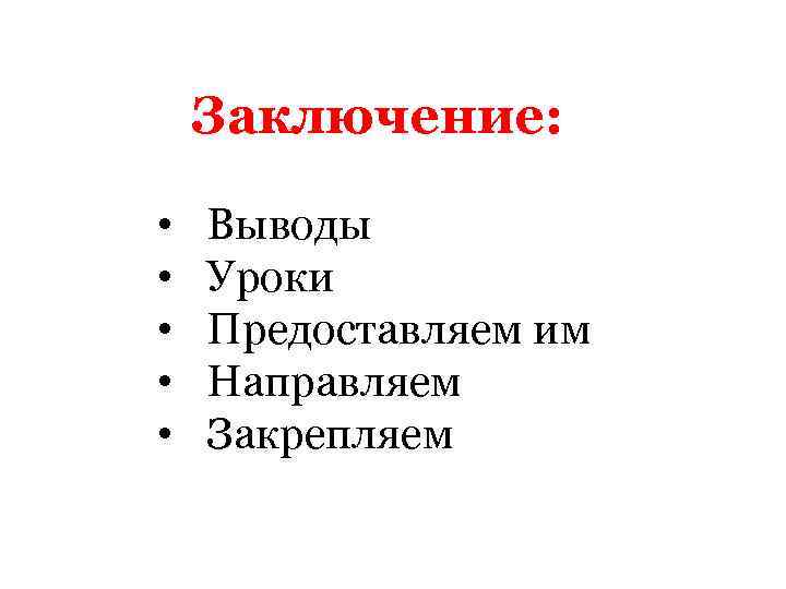 Заключение: • • • Выводы Уроки Предоставляем им Направляем Закрепляем 