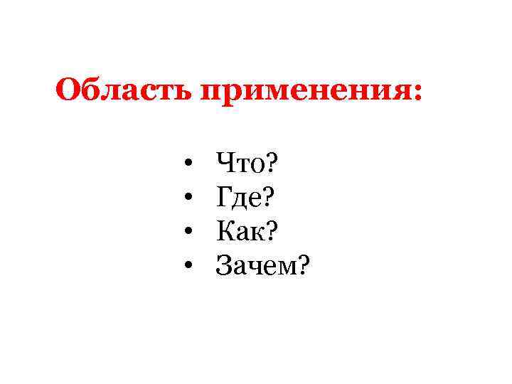 Область применения: • • Что? Где? Как? Зачем? 