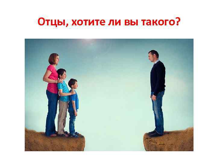 Отцы, хотите ли вы такого? 