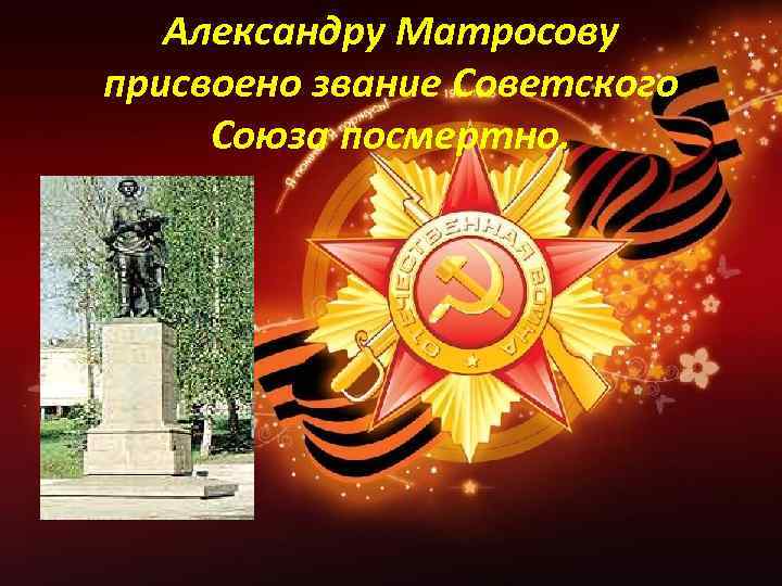 Александру Матросову присвоено звание Советского Союза посмертно. 
