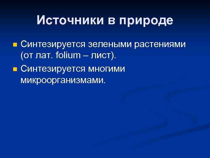 Источники в природе n n Синтезируется зелеными растениями (от лат. folium – лист). Синтезируется