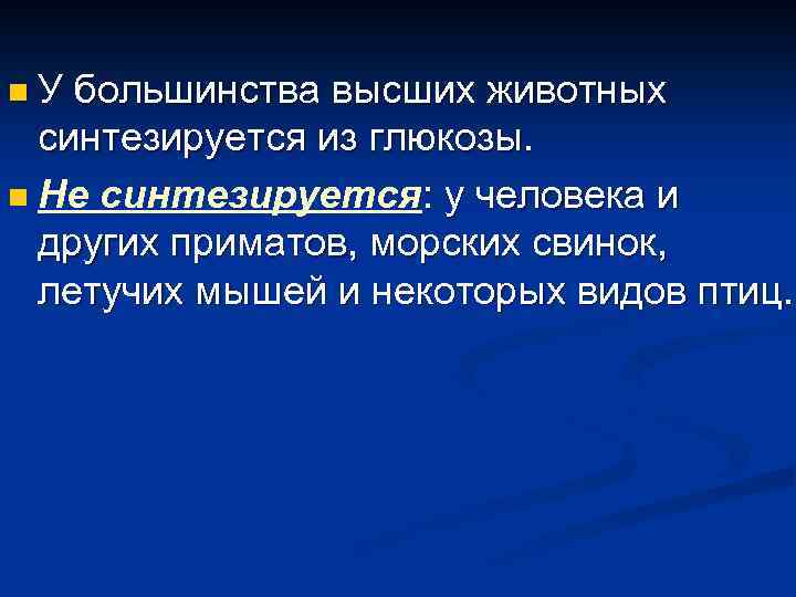 n. У большинства высших животных синтезируется из глюкозы. n Не синтезируется: у человека и
