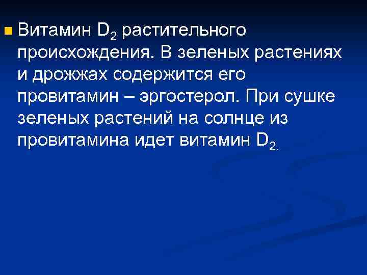 n Витамин D 2 растительного происхождения. В зеленых растениях и дрожжах содержится его провитамин