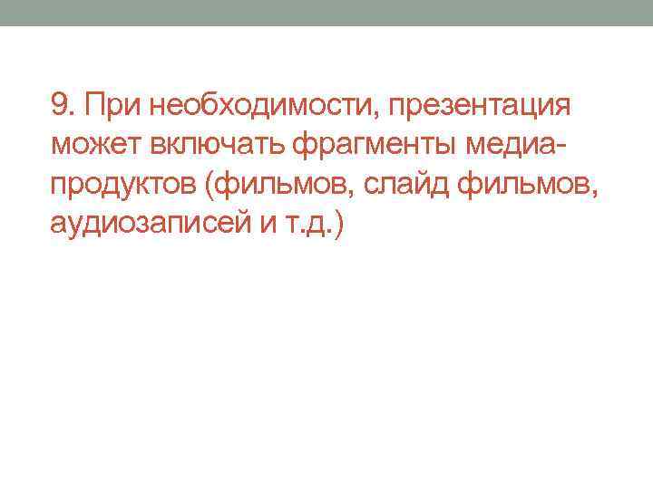 9. При необходимости, презентация может включать фрагменты медиапродуктов (фильмов, слайд фильмов, аудиозаписей и т.