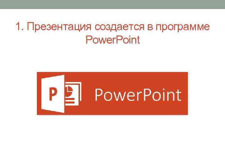 1. Презентация создается в программе Power. Point 